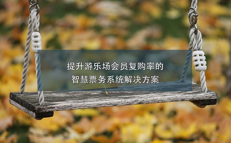 提升游樂場會員復(fù)購率的智慧票務(wù)系統(tǒng)解決方案