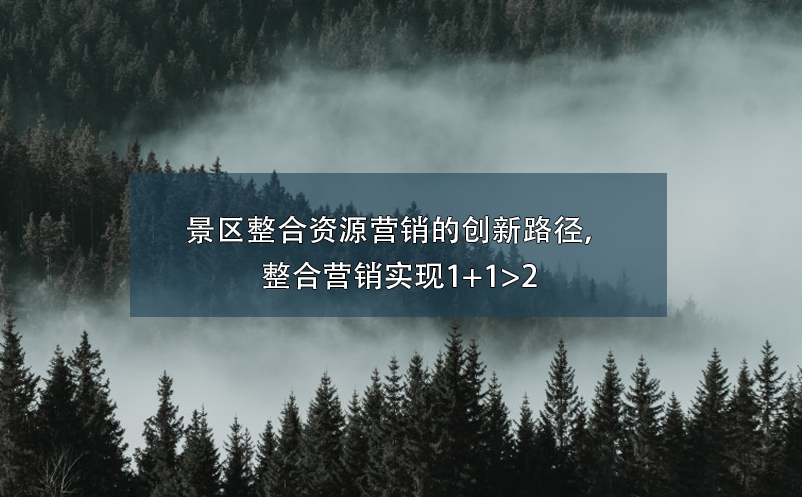 景區(qū)整合資源營(yíng)銷的創(chuàng)新路徑，整合營(yíng)銷實(shí)現(xiàn)1+1>2