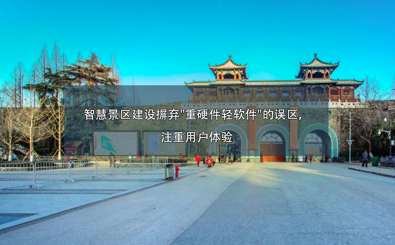 智慧景區(qū)建設(shè)摒棄"重硬件輕軟件"的誤區(qū)，注重用戶體驗(yàn)
