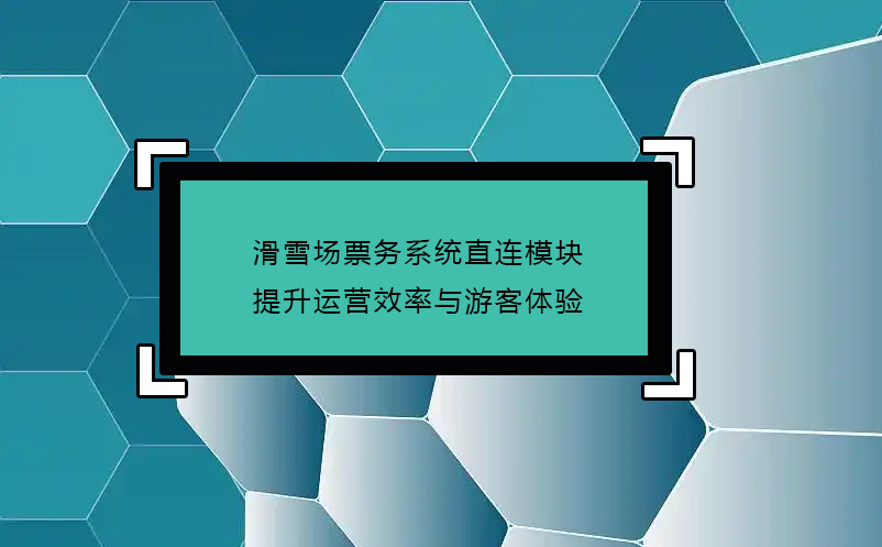 滑雪場票務(wù)系統(tǒng)直連模塊(接入OTA)，提升運(yùn)營效率與游客體驗(yàn)