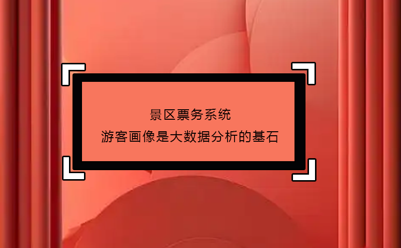 景區(qū)票務(wù)系統(tǒng)游客畫像是大數(shù)據(jù)分析的基石
