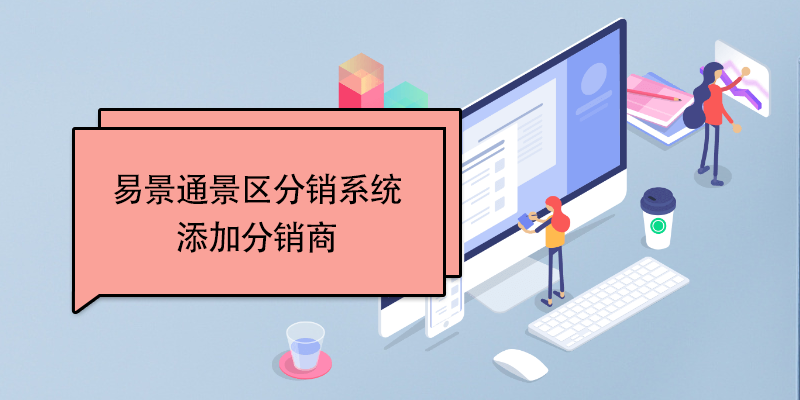 易景通景區(qū)分銷(xiāo)系統(tǒng)：添加分銷(xiāo)商 