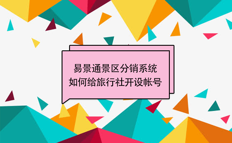易景通景區(qū)分銷系統(tǒng)：如何給旅行社開設(shè)帳號(hào) 