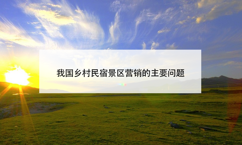 我國鄉(xiāng)村民宿景區(qū)營銷的主要問題