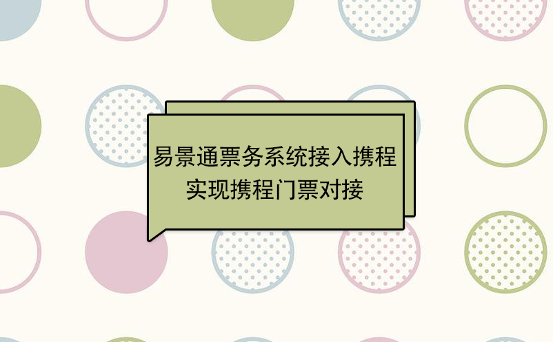易景通景區(qū)票務(wù)系統(tǒng)接入攜程，實現(xiàn)攜程門票對接  