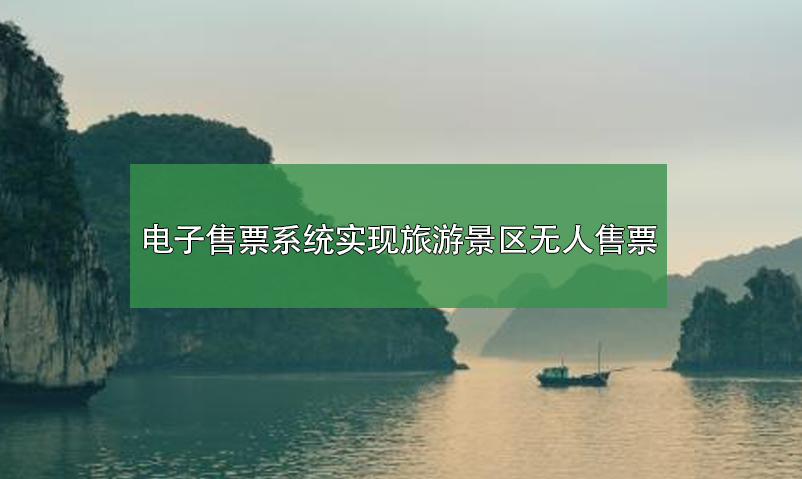 電子售票系統(tǒng)，實(shí)現(xiàn)旅游景區(qū)無(wú)人售票系統(tǒng)