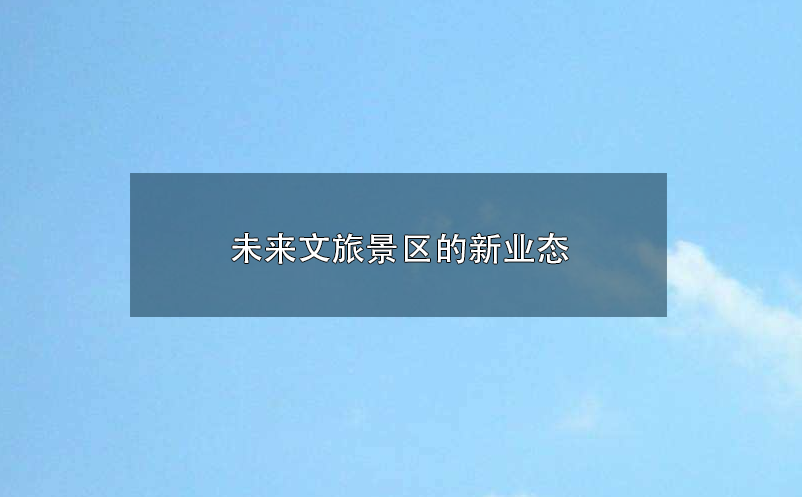 未來文旅景區(qū)的新業(yè)態(tài):參與感、沉浸式