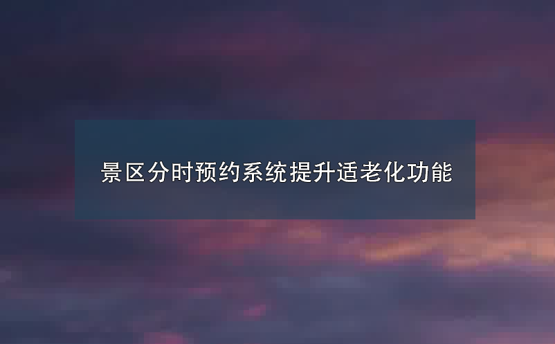 景區(qū)分時預約系統提升適老化功能