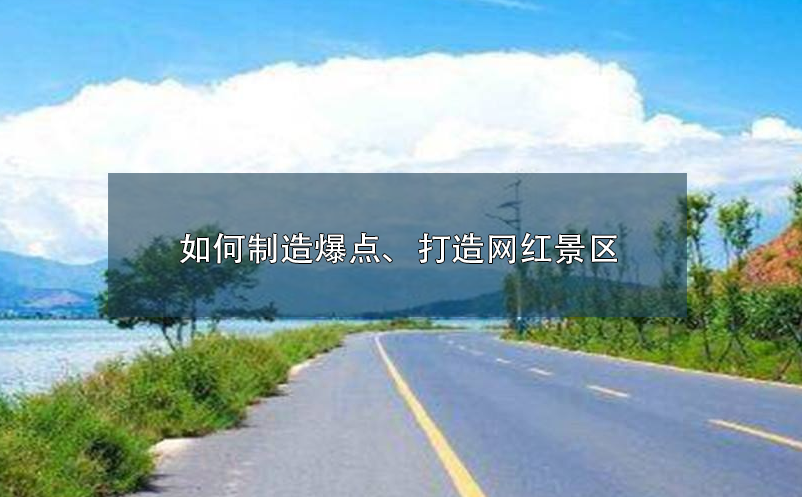 如何制造爆點(diǎn)、打造網(wǎng)紅景區(qū)呢？