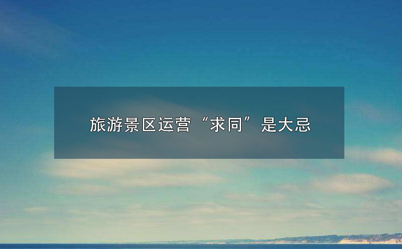 旅游景區(qū)運(yùn)營(yíng)“求同”是大忌