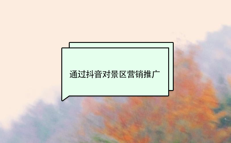 通過(guò)抖音對(duì)景區(qū)營(yíng)銷(xiāo)推廣