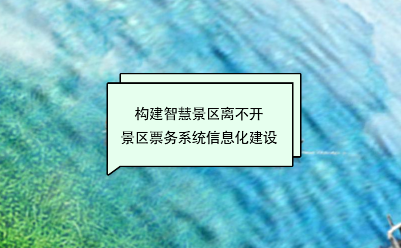 構建智慧景區(qū)離不開景區(qū)票務系統(tǒng)信息化建設