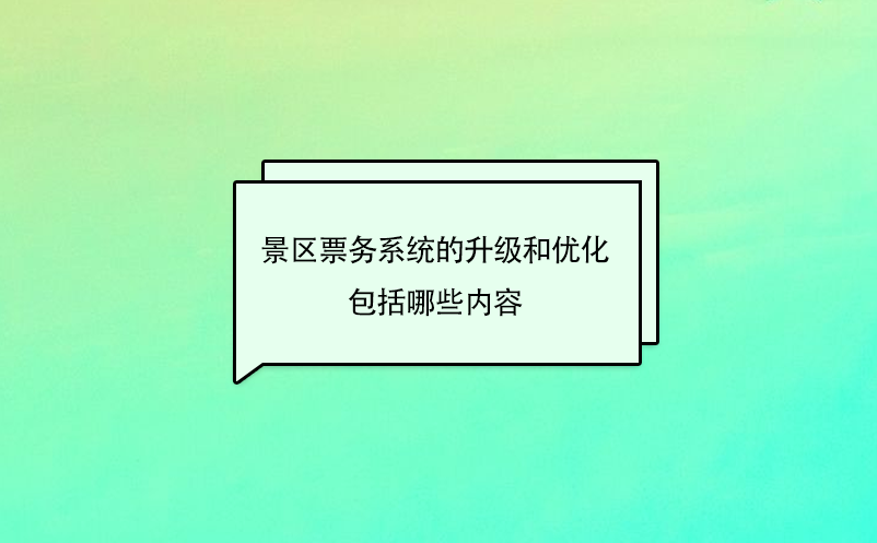 景區(qū)票務(wù)系統(tǒng)的升級和優(yōu)化包括哪些內(nèi)容