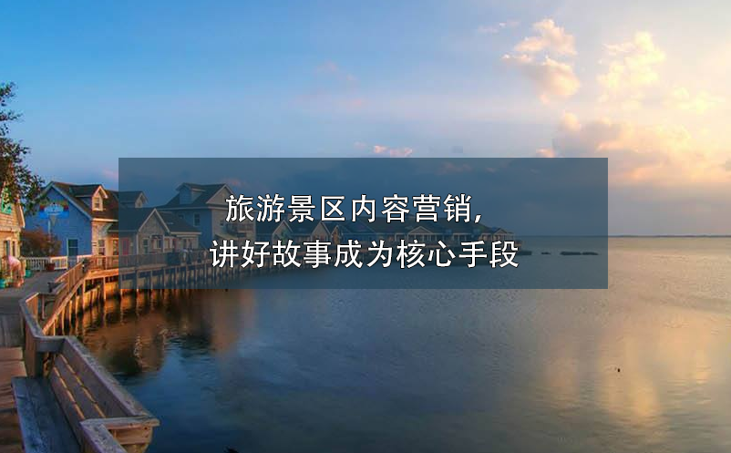 旅游景區(qū)內(nèi)容營銷，講好故事成為核心手段