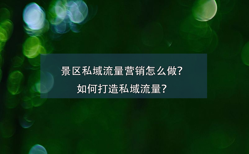 景區(qū)私域流量營(yíng)銷怎么做？如何打造私域流量？