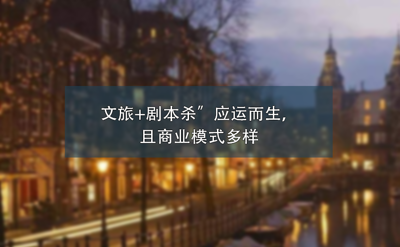 文旅+劇本殺”應(yīng)運(yùn)而生，且商業(yè)模式多樣