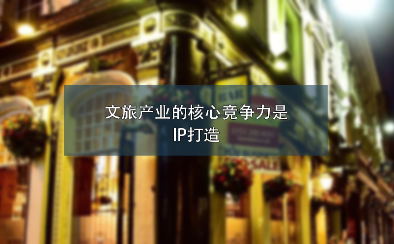 文旅產業(yè)的核心競爭力是IP打造
