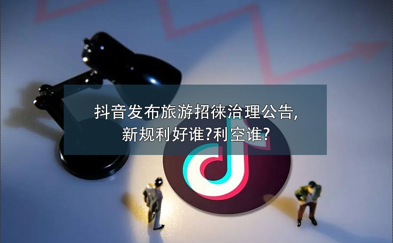 抖音發(fā)布旅游招徠治理公告,新規(guī)利好誰(shuí)?利空誰(shuí)?