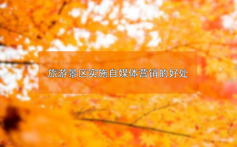 ?旅游景區(qū)實(shí)施自媒體營銷的好處