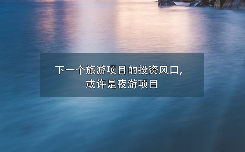 下一個旅游項目的投資風口，或許是夜游項目