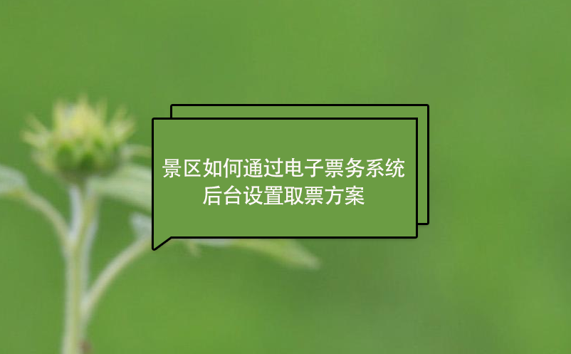 景區(qū)如何通過電子票務(wù)系統(tǒng)后臺設(shè)置取票方案