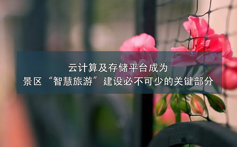 云計(jì)算及存儲平臺成為景區(qū)“智慧旅游”建設(shè)必不可少的關(guān)鍵部分