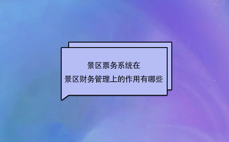 景區(qū)票務(wù)系統(tǒng)在景區(qū)財(cái)務(wù)管理上的作用有哪些？