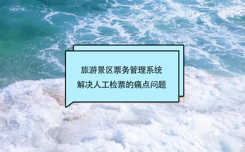 旅游景區(qū)票務(wù)管理系統(tǒng)解決人工檢票的痛點(diǎn)問題