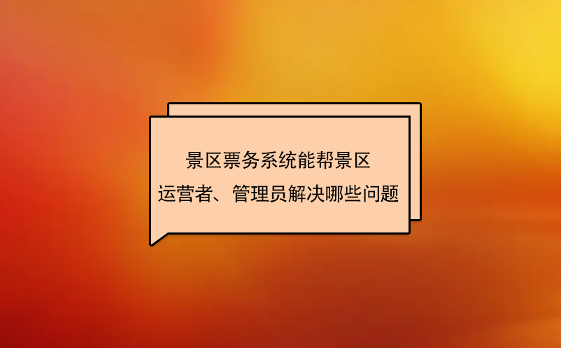 景區(qū)票務系統(tǒng)能幫景區(qū)運營者、管理員解決哪些問題