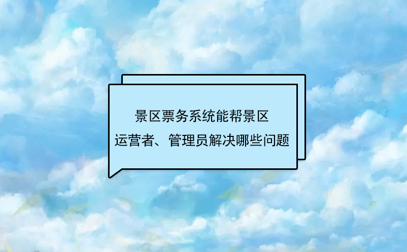 景區(qū)票務(wù)系統(tǒng)能幫景區(qū)運(yùn)營(yíng)者、管理員解決哪些問題
