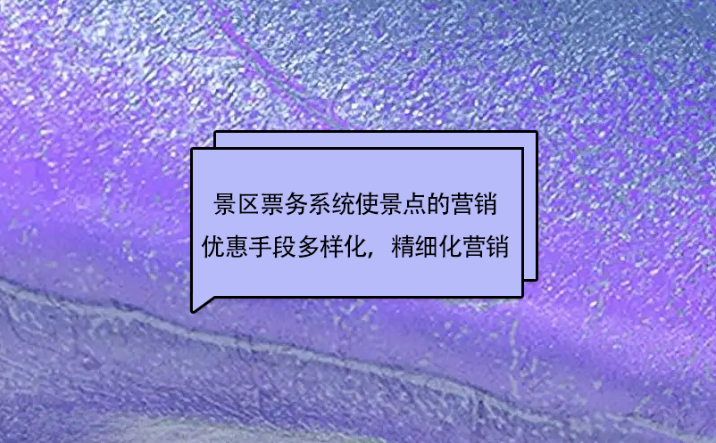 景區(qū)票務(wù)系統(tǒng)使景點的市場營銷優(yōu)惠手段更加多樣化，實現(xiàn)精細(xì)化營銷