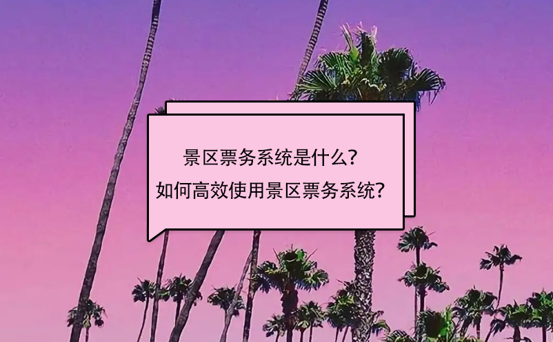 景區(qū)票務系統(tǒng)是什么？如何高效使用景區(qū)票務系統(tǒng)？