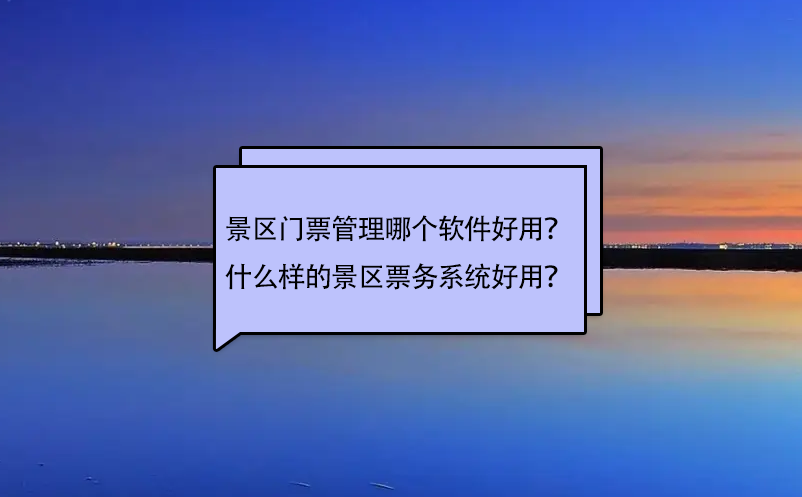 景區(qū)門票管理哪個軟件好用？什么樣的景區(qū)票務系統(tǒng)好用？