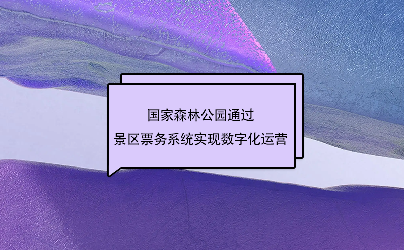 國家森林公園通過景區(qū)票務(wù)系統(tǒng)實(shí)現(xiàn)數(shù)字化運(yùn)營