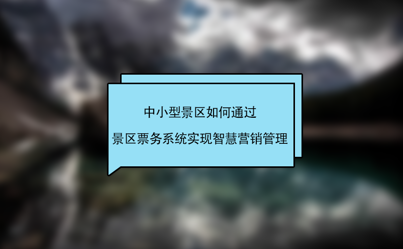 中小型景區(qū)如何通過景區(qū)票務(wù)系統(tǒng)實(shí)現(xiàn)智慧營銷管理