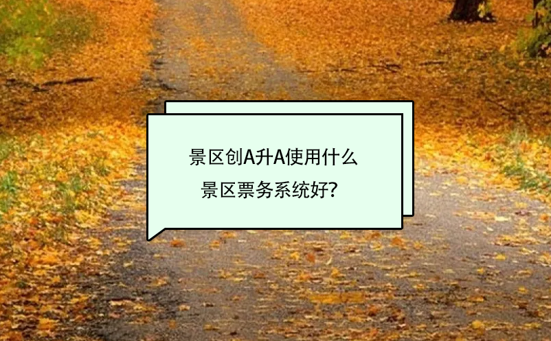 景區(qū)創(chuàng)A升A使用什么景區(qū)票務(wù)系統(tǒng)好？