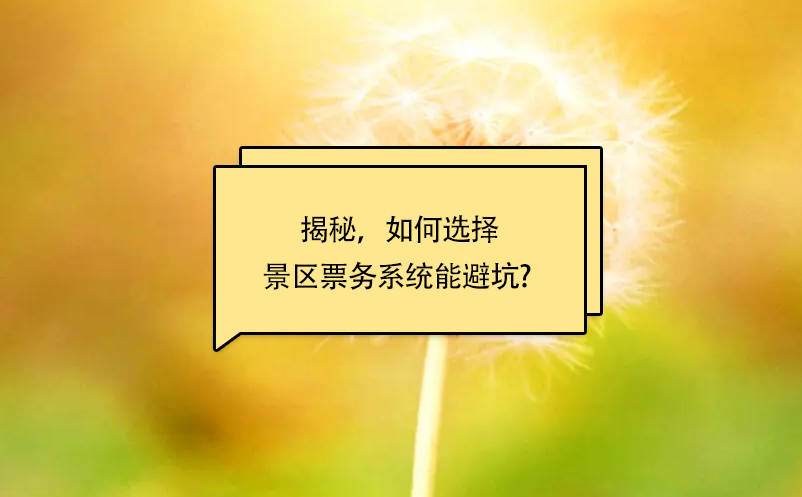 揭秘，如何選擇景區(qū)票務(wù)系統(tǒng)能避坑? 