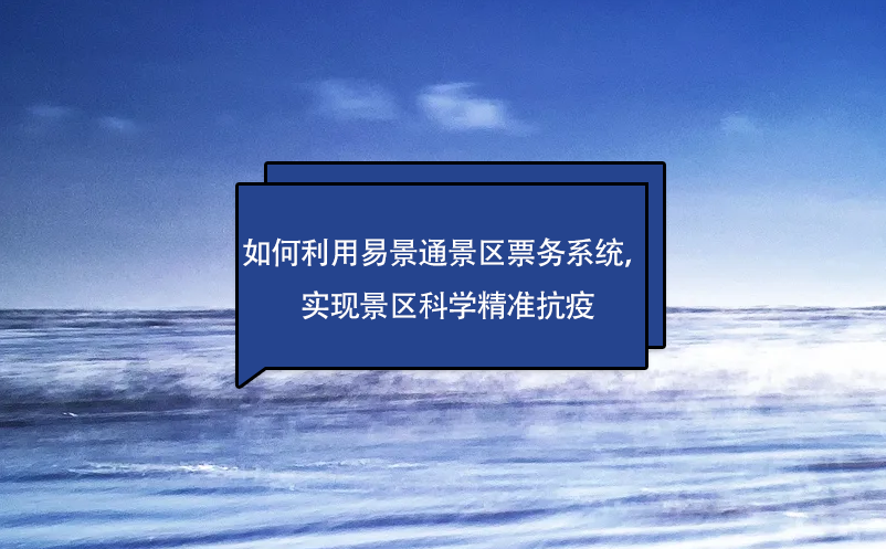 如何利用易景通景區(qū)票務(wù)系統(tǒng)，實(shí)現(xiàn)景區(qū)科學(xué)精準(zhǔn)抗疫