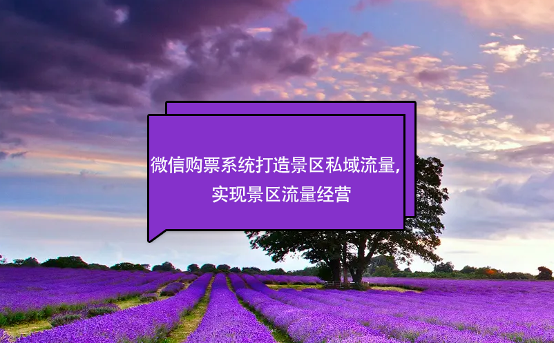 微信購票系統(tǒng)打造景區(qū)私域流量，實(shí)現(xiàn)景區(qū)流量經(jīng)營