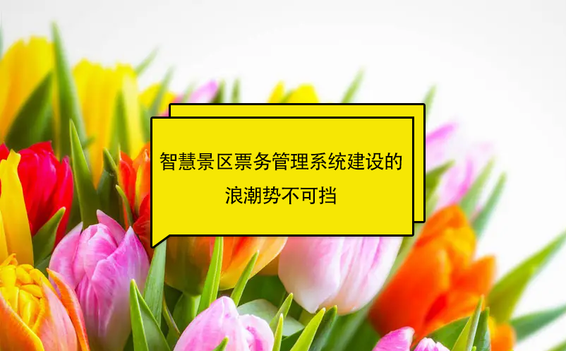智慧景區(qū)票務(wù)管理系統(tǒng)建設(shè)的浪潮勢不可擋