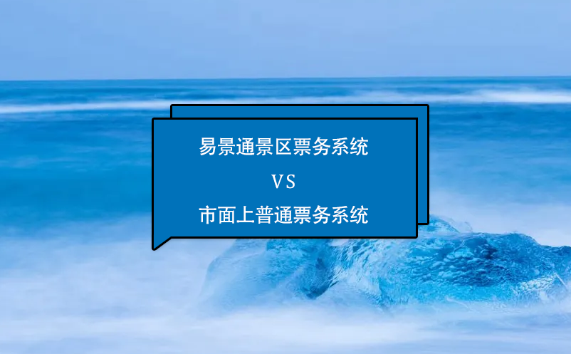 易景通景區(qū)票務(wù)系統(tǒng)怎么樣？與市面上普通票務(wù)系統(tǒng)相比的優(yōu)勢在哪里？