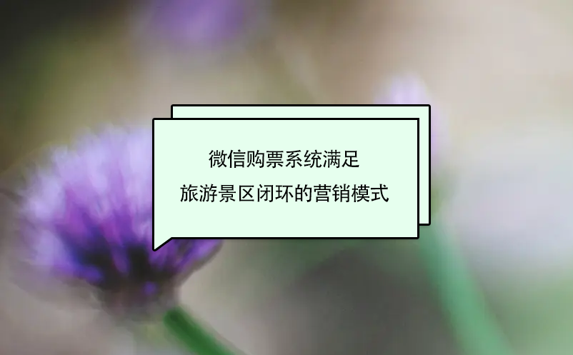 微信購(gòu)票系統(tǒng)滿(mǎn)足旅游景區(qū)閉環(huán)的營(yíng)銷(xiāo)模式