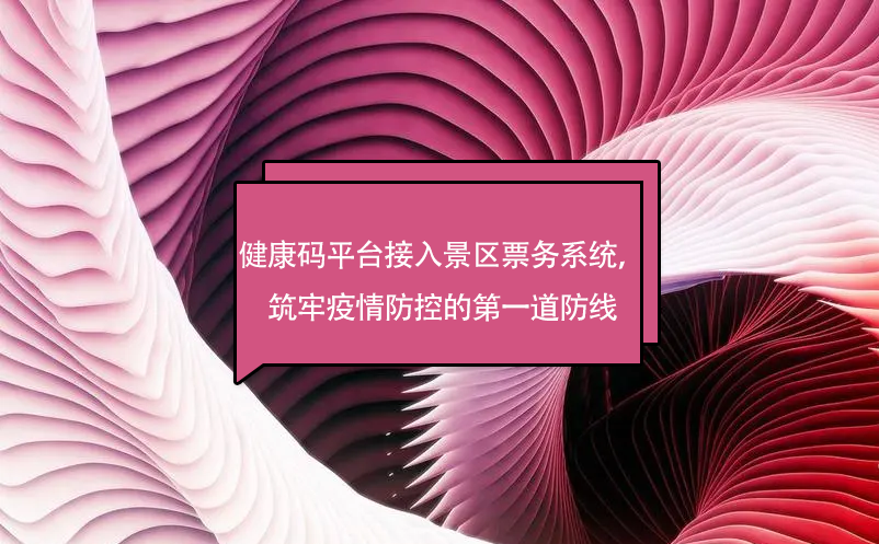 健康碼平臺接入景區(qū)票務系統(tǒng)，筑牢疫情防控的第一道防線