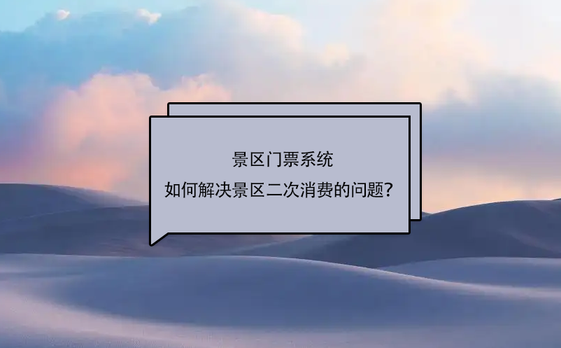 景區(qū)門票系統(tǒng)如何解決景區(qū)二次消費(fèi)的問(wèn)題？