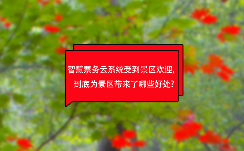 智慧票務(wù)云系統(tǒng)受到景區(qū)歡迎，到底為景區(qū)帶來了哪些好處?