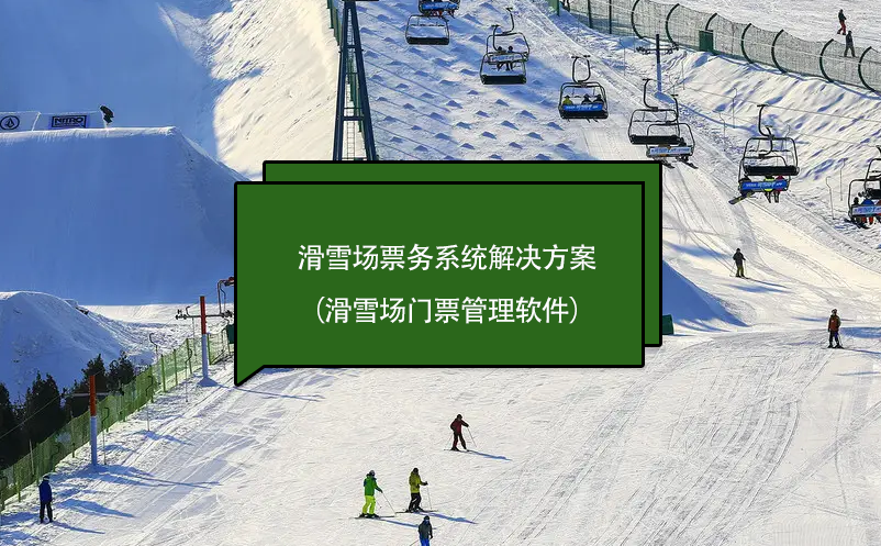 滑雪場(chǎng)票務(wù)系統(tǒng)解決方案（滑雪場(chǎng)門票管理軟件）