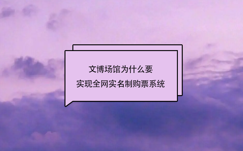 文博場(chǎng)館為什么要實(shí)現(xiàn)全網(wǎng)實(shí)名制購(gòu)票系統(tǒng)