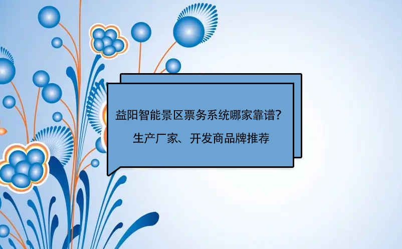 益陽智能景區(qū)票務系統哪家靠譜？生產廠家、開發(fā)商品牌推薦