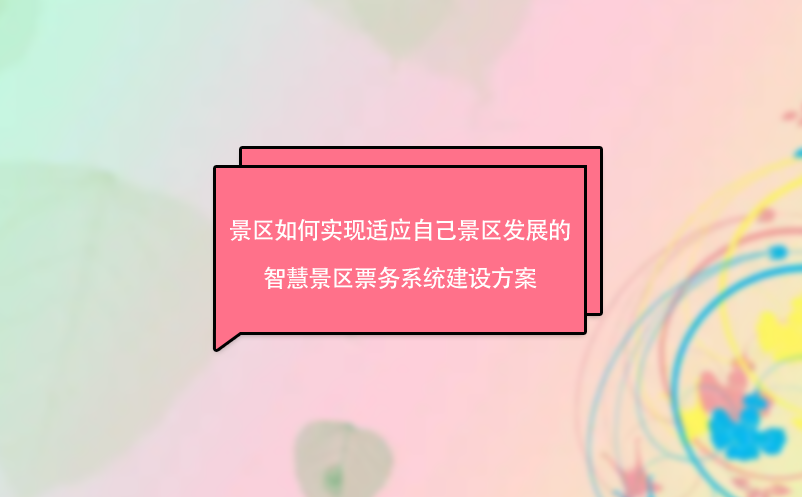 景區(qū)如何實(shí)現(xiàn)適應(yīng)自己景區(qū)發(fā)展的智慧景區(qū)票務(wù)系統(tǒng)建設(shè)方案