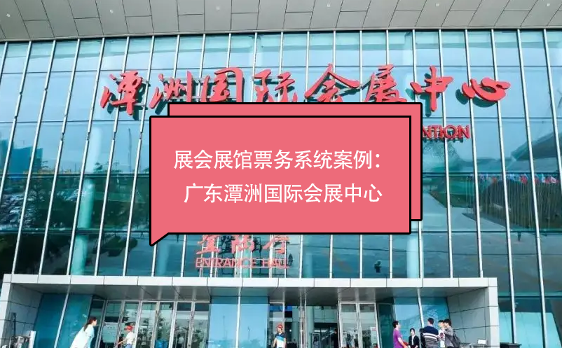 展會(huì)展館票務(wù)系統(tǒng)案例：廣東潭洲國(guó)際會(huì)展中心